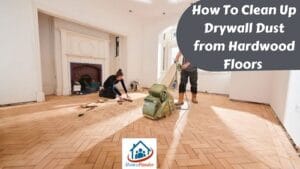 How To Clean Up Drywall Dust from Hardwood Floors