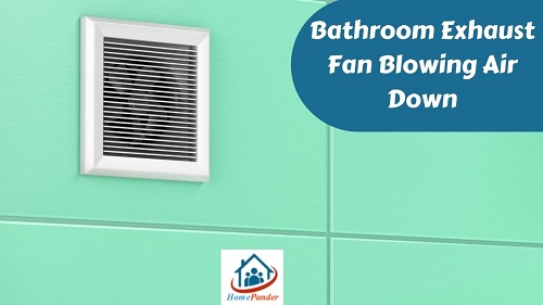 Why is The Bathroom Exhaust Fan Blowing Air Down? Find Out!